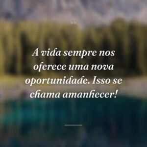 A vida sempre nos oferece uma nova oportunidade. Isso se chama amanhecer!