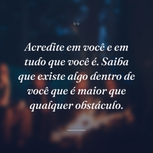 Acredite em você e em tudo que você é. Saiba que existe algo dentro de você que é maior que qualquer obstáculo.