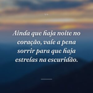 Ainda que haja noite no coração, vale a pena sorrir para que haja estrelas na escuridão.