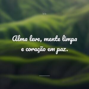 Alma leve, mente limpa e coração em paz.