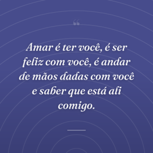 Amar é ter você, é ser feliz com você, é andar de mãos dadas com você e saber que está ali comigo.