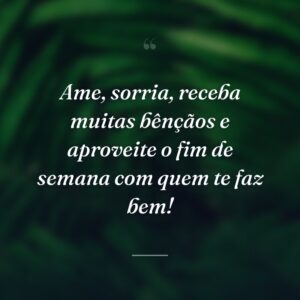 Ame, sorria, receba muitas bênçãos e aproveite o fim de semana com quem te faz bem!