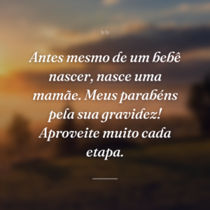 Antes mesmo de um bebê nascer, nasce uma mamãe. Meus parabéns pela sua gravidez! Aproveite muito cada etapa.