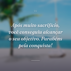Após muito sacrifício, você conseguiu alcançar o seu objetivo. Parabéns pela conquista!