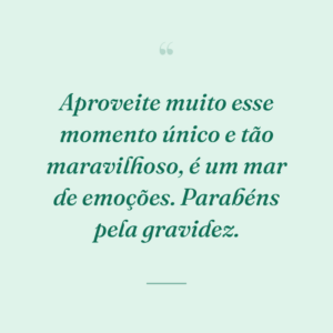 Aproveite muito esse momento único e tão maravilhoso, é um mar de emoções. Parabéns pela gravidez.
