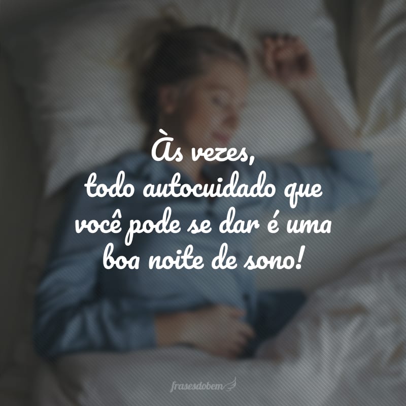 Às vezes, todo autocuidado que você pode se dar é uma boa noite de sono!