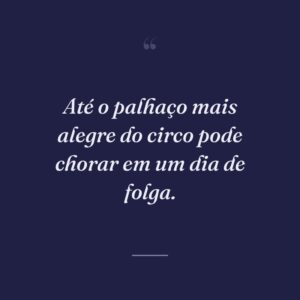 Até o palhaço mais alegre do circo pode chorar em um dia de folga.