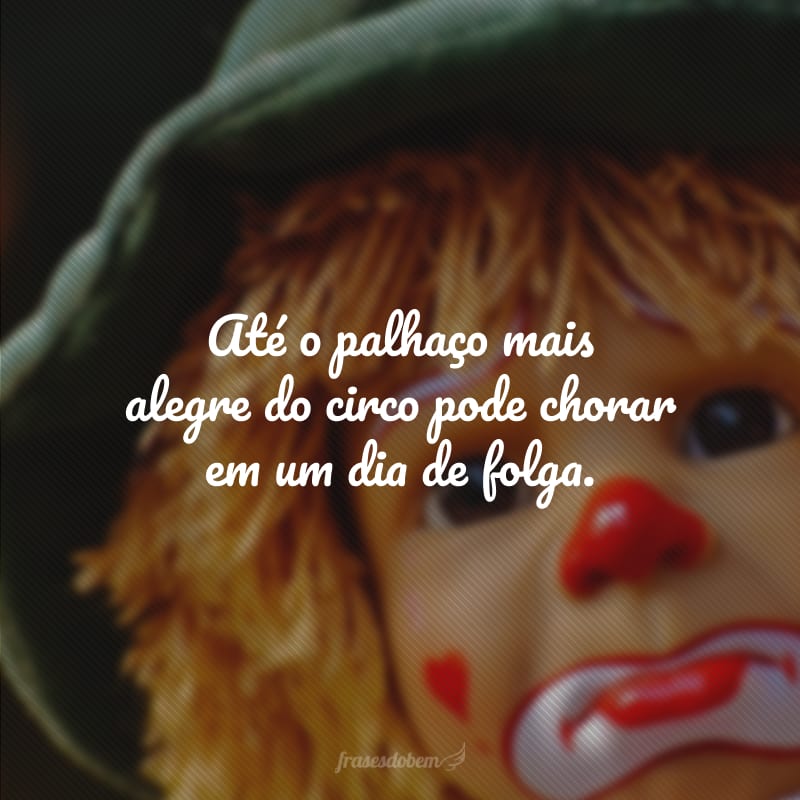 Até o palhaço mais alegre do circo pode chorar em um dia de folga.