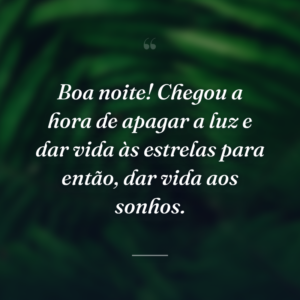 Boa noite! Chegou a hora de apagar a luz e dar vida às estrelas para então, dar vida aos sonhos.