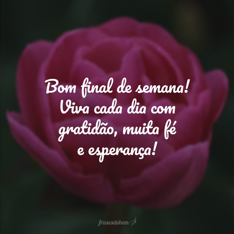 Bom final de semana! Viva cada dia com gratidão, muita fé e esperança! 