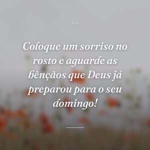 Coloque um sorriso no rosto e aguarde as bênçãos que Deus já preparou para o seu domingo!