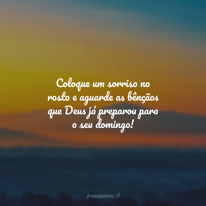 Coloque um sorriso no rosto e aguarde as bênçãos que Deus já preparou para o seu domingo!