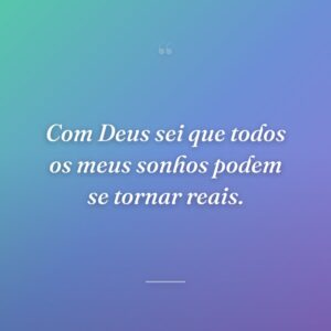 Com Deus sei que todos os meus sonhos podem se tornar reais.