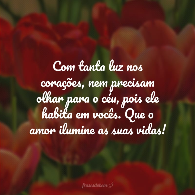 Com tanta luz nos corações, nem precisam olhar para o céu, pois ele habita em vocês. Que o amor ilumine as suas vidas!