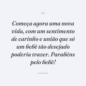 Começa agora uma nova vida, com um sentimento de carinho e união que só um bebê tão desejado poderia trazer. Parabéns pelo bebê!