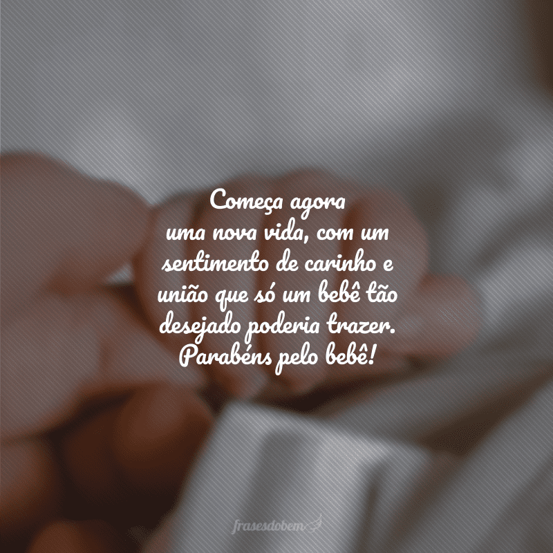 Começa agora uma nova vida, com um sentimento de carinho e união que só um bebê tão desejado poderia trazer. Parabéns pelo bebê!