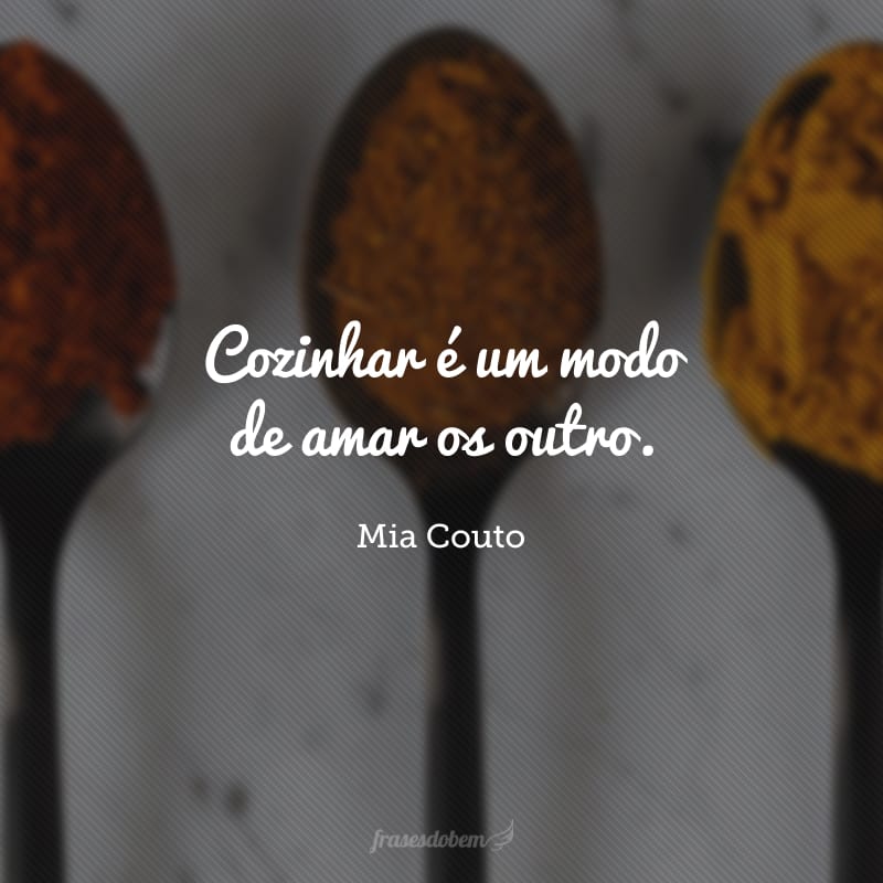 Cozinhar é um modo de amar os outro. 