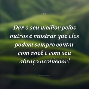 Dar o seu melhor pelos outros é mostrar que eles podem sempre contar com você e com seu abraço acolhedor!