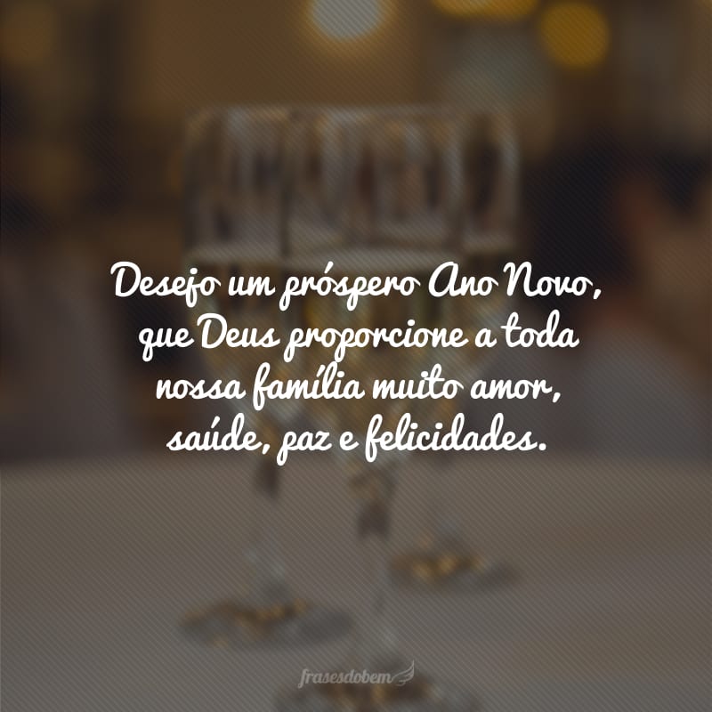 Desejo um próspero Ano Novo, que Deus proporcione a toda nossa família muito amor, saúde, paz e felicidades. 