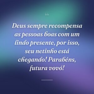 Deus sempre recompensa as pessoas boas com um lindo presente, por isso, seu netinho está chegando! Parabéns, futura vovó!