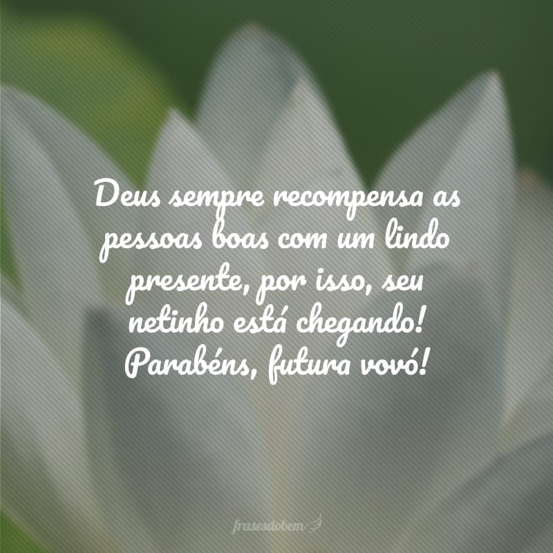 Deus sempre recompensa as pessoas boas com um lindo presente, por isso, seu netinho está chegando! Parabéns, futura vovó!