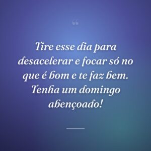 Tire esse dia para desacelerar e focar só no que é bom e te faz bem. Tenha um domingo abençoado!