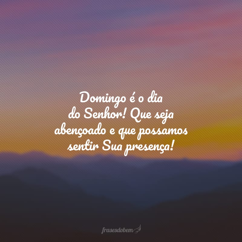 Domingo é o dia do Senhor! Que seja abençoado e que possamos sentir Sua presença!