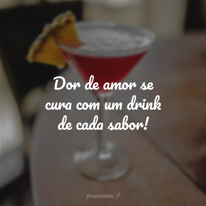 Dor de amor se cura com um drink de cada sabor!