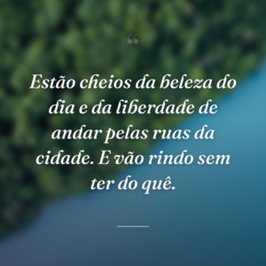 Estão cheios da beleza do dia e da liberdade de andar pelas ruas da cidade. E vão rindo sem ter do quê.