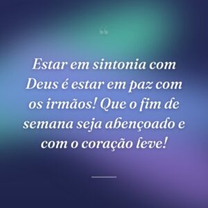 Estar em sintonia com Deus é estar em paz com os irmãos! Que o fim de semana seja abençoado e com o coração leve!