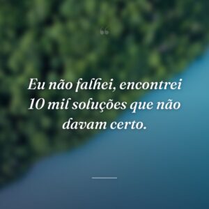 Eu não falhei, encontrei 10 mil soluções que não davam certo.