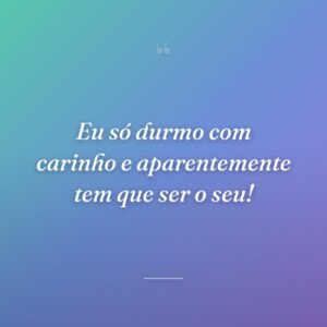 Eu só durmo com carinho e aparentemente tem que ser o seu!