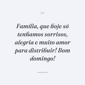 Família, que hoje só tenhamos sorrisos, alegria e muito amor para distribuir! Bom domingo!