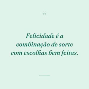 Felicidade é a combinação de sorte com escolhas bem feitas.