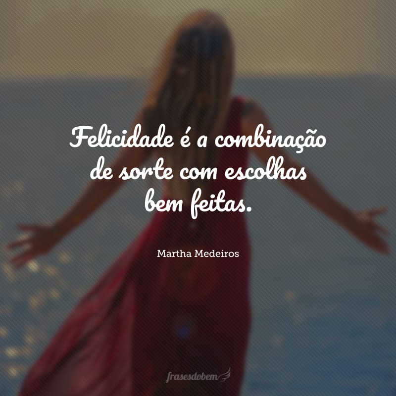 Felicidade é a combinação de sorte com escolhas bem feitas.