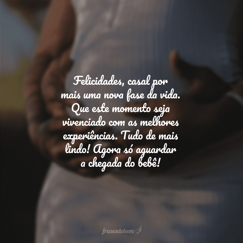 Felicidades, casal por mais uma nova fase da vida. Que este momento seja vivenciado com as melhores experiências. Tudo de mais lindo! Agora só aguardar a chegada do bebê!