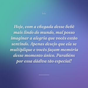 Hoje, com a chegada desse bebê mais lindo do mundo, mal posso imaginar a alegria que vocês estão sentindo. Apenas desejo que ela se multiplique e vocês façam memória desse momento único. Parabéns por essa dádiva tão especial!