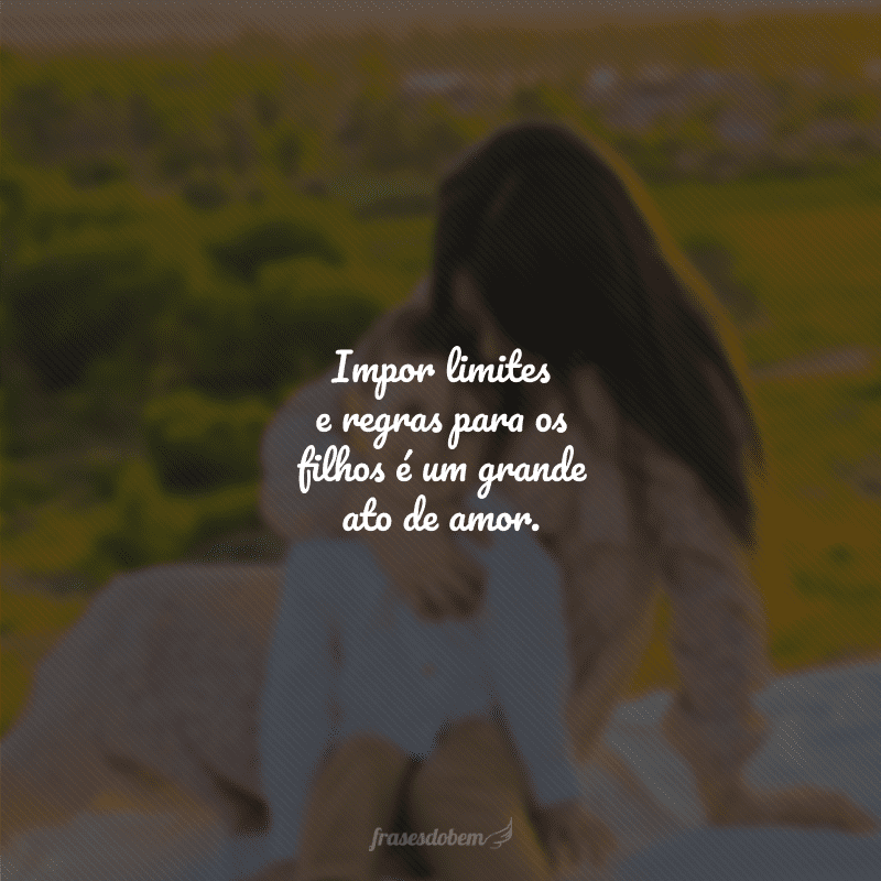 Impor limites e regras para os filhos é um grande ato de amor.