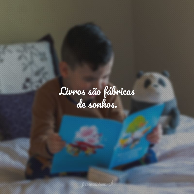 Livros são fábricas de sonhos.