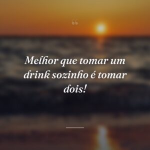 Melhor que tomar um drink sozinho é tomar dois!