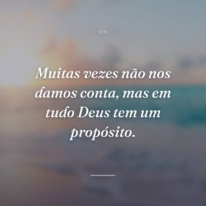 Muitas vezes não nos damos conta, mas em tudo Deus tem um propósito.
