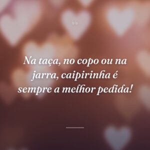 Na taça, no copo ou na jarra, caipirinha é sempre a melhor pedida!