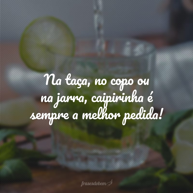 Na taça, no copo ou na jarra, caipirinha é sempre a melhor pedida!