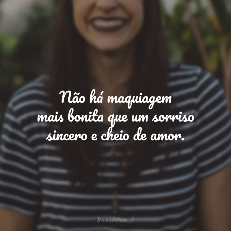 Não há maquiagem mais bonita que um sorriso sincero e cheio de amor.