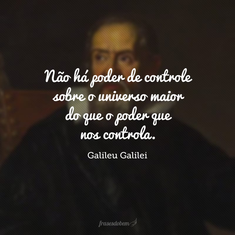 Não há poder de controle sobre o universo maior do que o poder que nos controla.