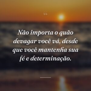 Não importa o quão devagar você vá, desde que você mantenha sua fé e determinação.