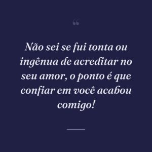Não sei se fui tonta ou ingênua de acreditar no seu amor, o ponto é que confiar em você acabou comigo!
