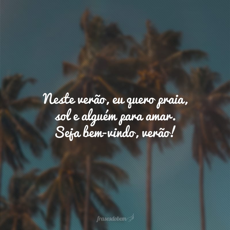 Neste verão, eu quero praia, sol e alguém para amar. Seja bem-vindo, verão!