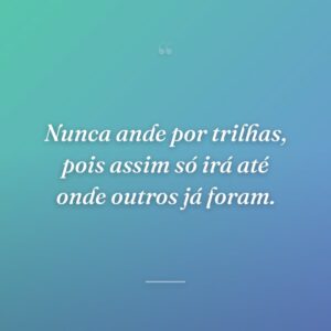 Nunca ande por trilhas, pois assim só irá até onde outros já foram.