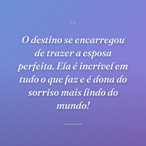 O destino se encarregou de trazer a esposa perfeita. Ela é incrível em tudo o que faz e é dona do sorriso mais lindo do mundo!
